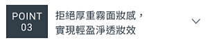 POINT 03　拒絕厚重霧面妝感，實現輕盈淨透妝效