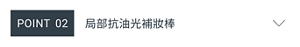 POINT 02　局部抗油光補妝棒