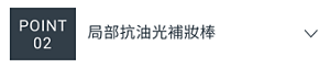 POINT 02　局部抗油光補妝棒