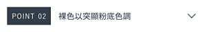 POINT 02　裸色以突顯粉底色調