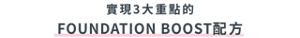 實現3大重點的 FOUNDATION BOOST配方