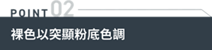 POINT 02　裸色以突顯粉底色調