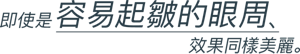 即使是容易起皺的眼周，效果同樣美麗。