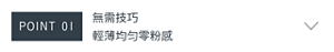 POINT 01　無需技巧 輕薄均匀零粉感