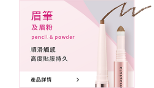眉筆及眉粉 pencil & powder 順滑觸感高度貼服持久 產品詳情＞