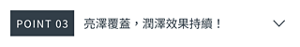 POINT 03　亮澤覆蓋，潤澤效果持續！