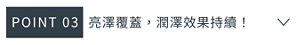 POINT 03　亮澤覆蓋，潤澤效果持續！
