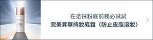 在塗抹粉底前務必試試 完美昇華持妝底霜〈防止皮脂溶妝〉