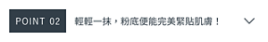 POINT 02　輕輕一抹，粉底便能完美緊貼肌膚！