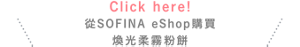 Click here!從SOFINA eShop購買 煥光柔霧粉餅