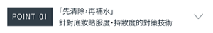 POINT 01　「先清除，再補水」 針對底妝貼服度‧持妝度的對策技術