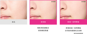 素肌　塗抹後 輕鬆與肌膚融合 柔滑素肌質感　經過一段時間後 即使經過一段時間後 仍可保持柔霧毛孔效果　妝效圖片 *視乎彩妝效果而定