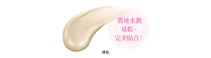 質地水潤 易推、 完美貼合！