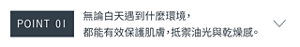 POINT 01 無論白天遇到什麼環境， 都能有效保護肌膚，抵禦油光與乾燥感。
