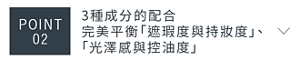 POINT 02　3種成分的配合完美平衡 「遮瑕度與持妝度」、「光澤感與控油度」