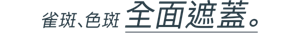 雀斑、色斑 全面遮蓋。