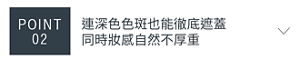 POINT 02　連深色色斑也能徹底遮蓋 同時妝感自然不厚重