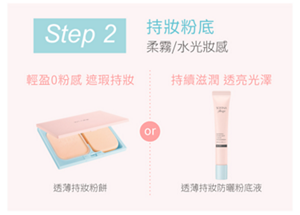 Step 2 持妝粉底 柔霧／水光妝感 輕盈0粉感 遮瑕持妝：透薄持妝粉餅 or 持續滋潤 透亮光澤：透薄持妝防曬粉底液