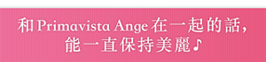 和Primavista Ange在一起的話，能一直保持美麗♪