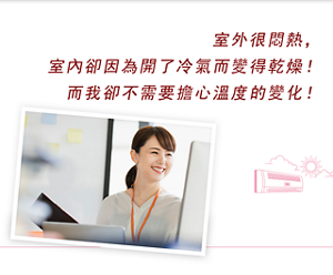 室外很悶熱，室內卻因為開了冷氣而變得乾燥！而我卻不需要擔心溫度的變化！