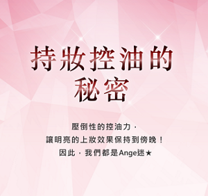 持妝控油的秘密  壓倒性的控油力， 讓明亮的上妝效果保持到傍晚！ 因此，我們都是Ange迷★