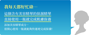 我每天都好忙碌… 這個含有美容精華的保濕精華 直接使用一瓶就完成肌膚保養  添加美容精華成分，很開心使用一瓶就能夠快速地完成保養!