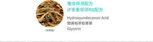 複合保濕配方 iP多重保濕RN配方 Hydroxyundecanoic Acid 關黃柏萃取菁華  Glycerin