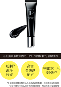 毛孔黑頭形成原因之一的「根固粉刺*1」崩解洗淨 高密合製劑配方 粉刺洗淨技術 每週2次，只要30秒*2 *1使用蘇菲娜洗顏產品也無法洗淨的粉刺。粉刺係指皮脂管絲。 *2每次使用本產品到清洗所需的時間。