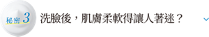 秘密3 潔面後，肌膚柔軟得讓人著迷？