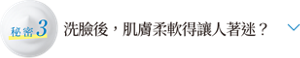 秘密3 潔面後，肌膚柔軟得讓人著迷？