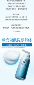戴口罩的生活還要持續下去， 有時只有自己與肌膚獨處， 有時脫下口罩與他人見面。 但無論什麼時候，都要充滿自信。  做好準備！ 為了脫下口罩的那一天、那一刻， 開始培養光澤裸肌的新洗顏習慣。  洗去肌膚暗沉 ， 釋放滋潤、充滿朝氣並散發光彩的肌膚。*1 因老廢角質造成　瞬亮碳酸洗顏慕絲　高濃度   100%   碳酸泡