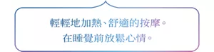輕輕地加熱、舒適的按摩。在睡覺前放鬆心情。