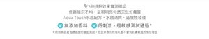 8小時持粧效果實測確認 修飾暗沉不均，呈現明亮勻透天生好膚質 Aqua Touch水感配方，水感清爽、延展性極佳 無添加香料 低刺激、經敏感測試通過
