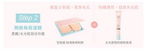 Step 2 開啟無瑕濾鏡 柔霧／水光粧容任你選 輕盈0粉感，柔焦毛孔：空氣感絲滑無瑕粉餅／持續潤亮，綻放水光肌：水光遮瑕持粧粉底液