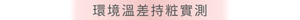 環境溫差持粧實測