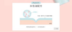 Point 01 水包油配方 水潤配方 形成一層均勻、不油膩的薄膜 精華級輕盈質地，一抹清透滋潤。