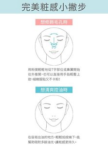 完美粧感小撇步 想修飾毛孔時：用粉撲從T字部位或鼻翼開始往外推開，也可用手指輕壓上粧。想清爽控油時：在容易出油的地方輕輕拍按幾下，吸附多餘油光，讓粧感更持久