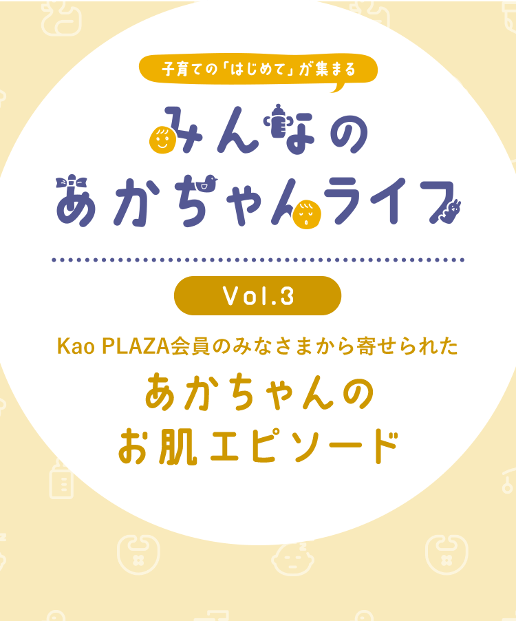 Kao Plaza 子育ての はじめて が集まる みんなのあかちゃんライフ Vol 3 あかちゃんのお肌エピソード Kao Plaza 子育ての はじめて が集まる みんなのあかちゃんライフ Vol 3 あかちゃんのお肌エピソード