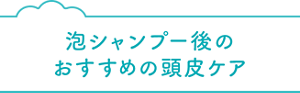 泡シャンプー後のおすすめの頭皮ケア