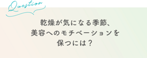 Question 感想が気になる季節、美容へのモチベーションを保つには？