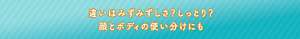 違いはみずみずしさ？しっとり？顔とボディの使い分けにも