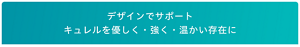 デザインでサポート キュレルを優しく・強く・温かい存在に