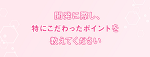 開発に際し、特にこだわったポイントを教えてください