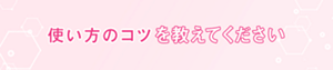 使い方のコツを教えてください