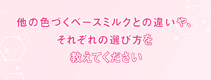 他の色づくベースミルクとの違いやそれぞれの選び方を教えてください
