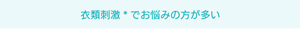 衣類刺激でお悩みの方が多い