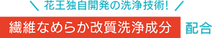 花王独自開発の洗浄技術！繊維なめらか改質洗浄成分配合
