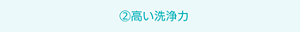 ②高い洗浄力