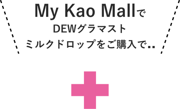 My Kao MallでDEW グラマストミルクドロップをご購入で..
