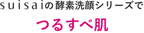 suisaiの酵素洗顔シリーズでつるすべ肌